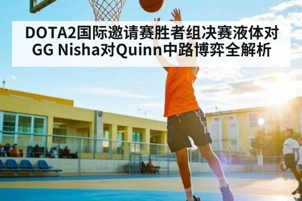 DOTA2国际邀请赛胜者组决赛液体对GG Nisha对Quinn中路博弈全解析