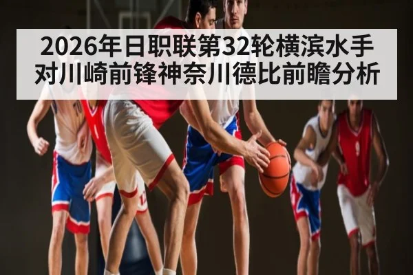 2026年日职联第32轮横滨水手对川崎前锋神奈川德比前瞻分析