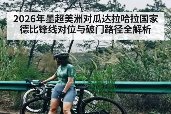 2026年墨超美洲对瓜达拉哈拉国家德比锋线对位与破门路径全解析